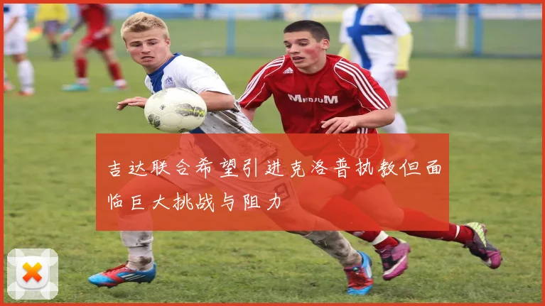吉达联合希望引进克洛普执教但面临巨大挑战与阻力