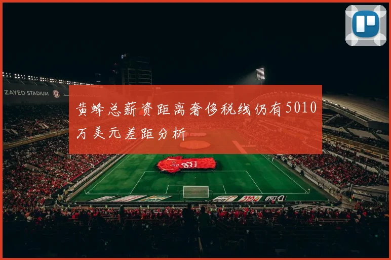 黄蜂总薪资距离奢侈税线仍有5010万美元差距分析